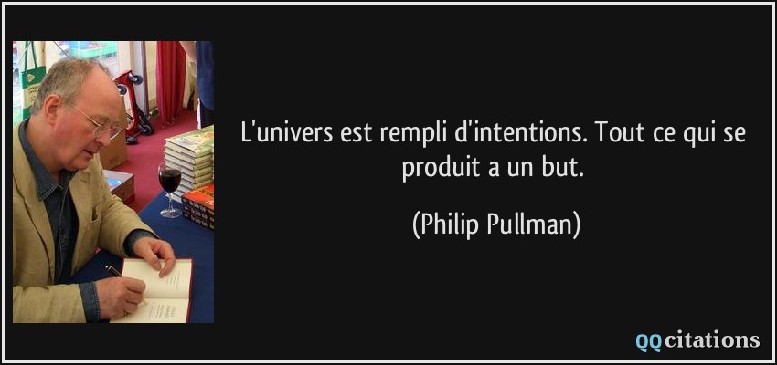 L'univers est rempli d'intentions. Tout ce qui se produit a un but.  - Philip Pullman
