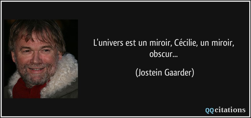 L'univers est un miroir, Cécilie, un miroir, obscur...  - Jostein Gaarder