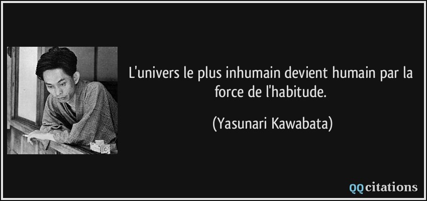 L'univers le plus inhumain devient humain par la force de l'habitude.  - Yasunari Kawabata