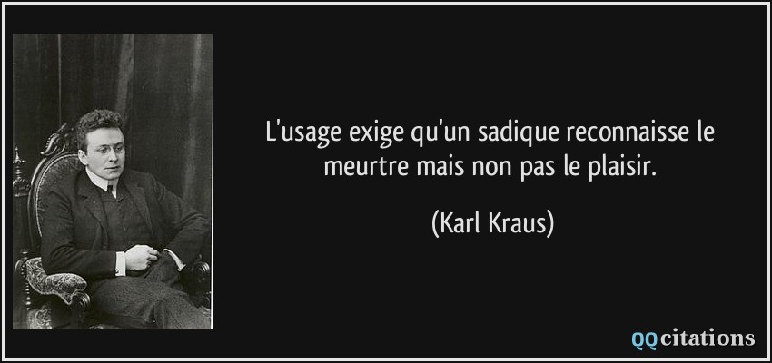 L'usage exige qu'un sadique reconnaisse le meurtre mais non pas le plaisir.  - Karl Kraus