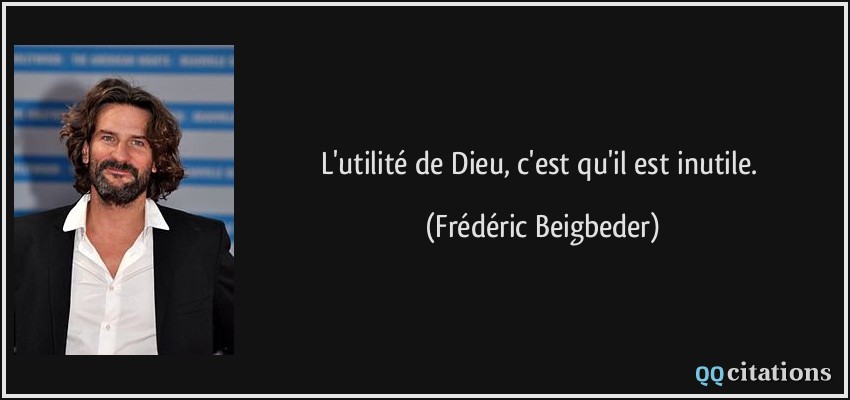 L'utilité de Dieu, c'est qu'il est inutile.  - Frédéric Beigbeder