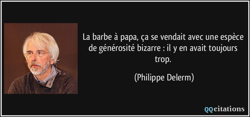 La barbe à papa, ça se vendait avec une espèce de générosité bizarre : il y en avait toujours trop.  - Philippe Delerm
