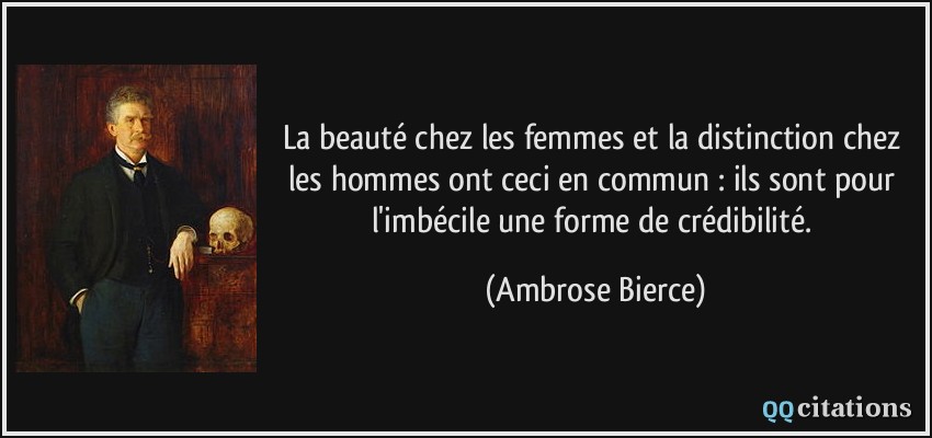 La beauté chez les femmes et la distinction chez les hommes ont ceci en commun : ils sont pour l'imbécile une forme de crédibilité.  - Ambrose Bierce