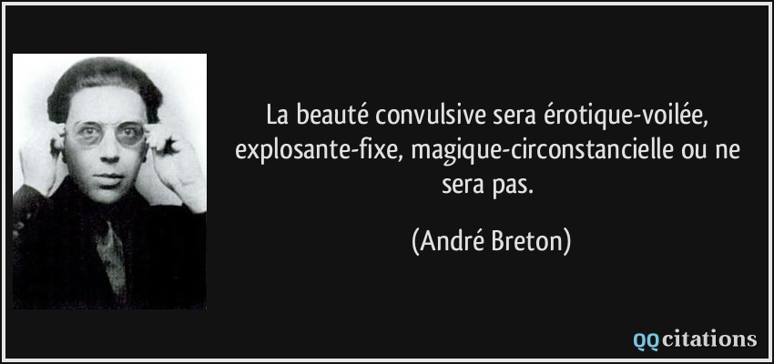 La beauté convulsive sera érotique-voilée, explosante-fixe, magique-circonstancielle ou ne sera pas.  - André Breton