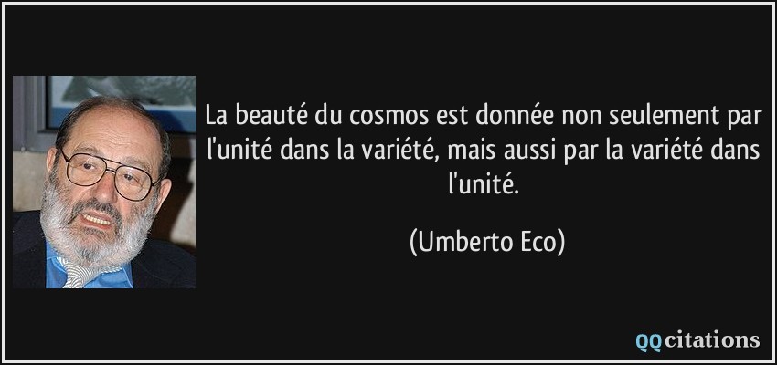 La beauté du cosmos est donnée non seulement par l'unité dans la variété, mais aussi par la variété dans l'unité.  - Umberto Eco