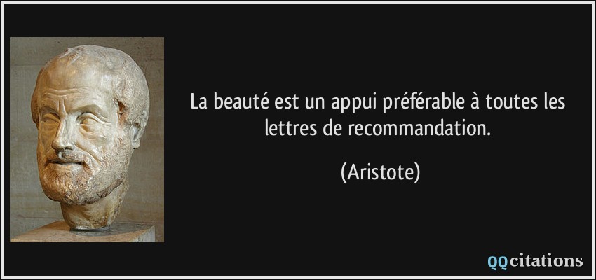 La beauté est un appui préférable à toutes les lettres de recommandation.  - Aristote