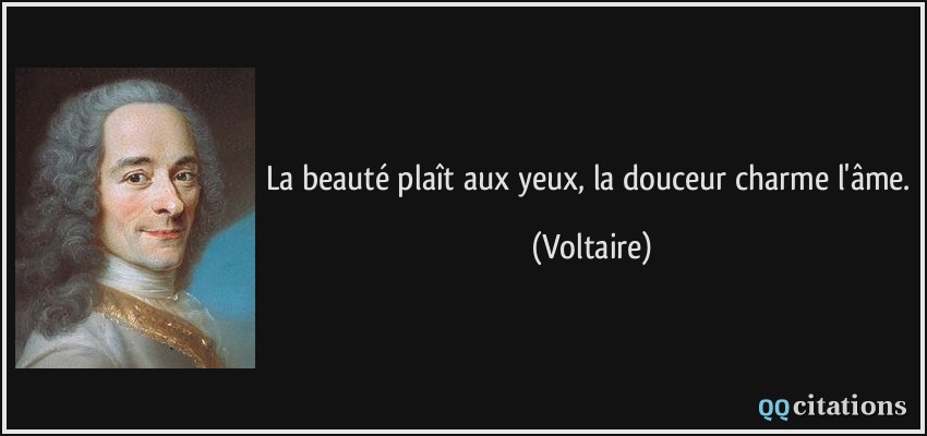La beauté plaît aux yeux, la douceur charme l'âme.  - Voltaire