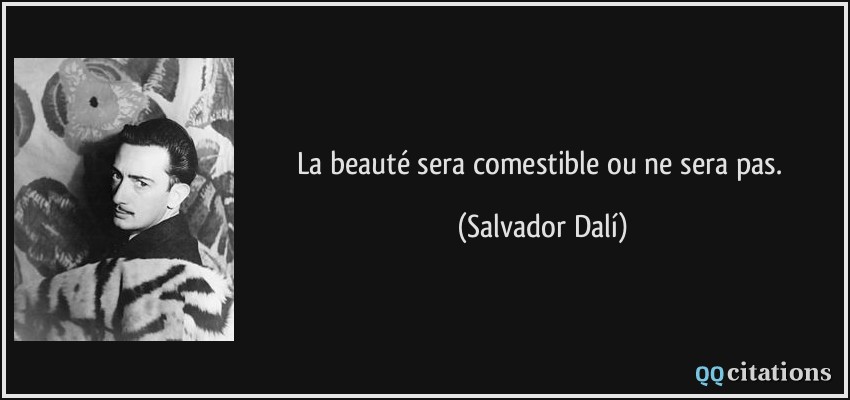 La beauté sera comestible ou ne sera pas.  - Salvador Dalí