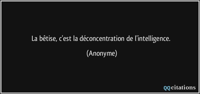 La bêtise, c'est la déconcentration de l'intelligence.  - Anonyme