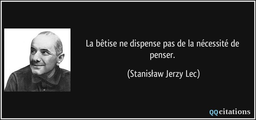 La bêtise ne dispense pas de la nécessité de penser.  - Stanisław Jerzy Lec