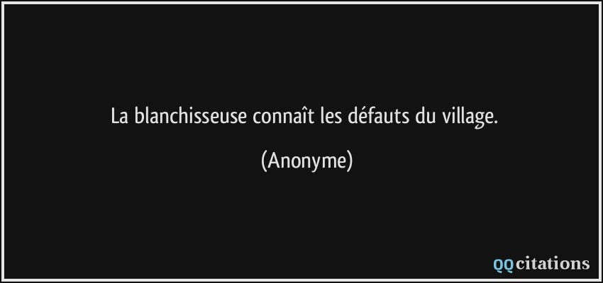 La blanchisseuse connaît les défauts du village.  - Anonyme