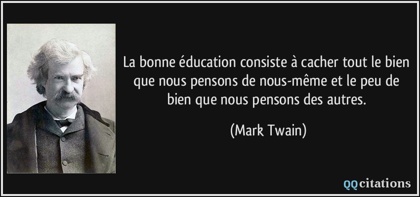 La bonne éducation consiste à cacher tout le bien que nous pensons de nous-même et le peu de bien que nous pensons des autres.  - Mark Twain