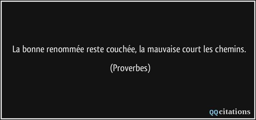 La bonne renommée reste couchée, la mauvaise court les chemins.  - Proverbes