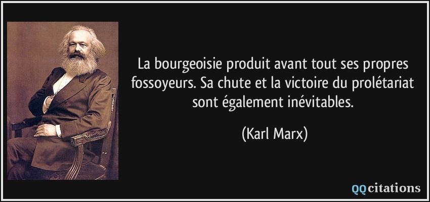 La bourgeoisie produit avant tout ses propres fossoyeurs. Sa chute et la victoire du prolétariat sont également inévitables.  - Karl Marx