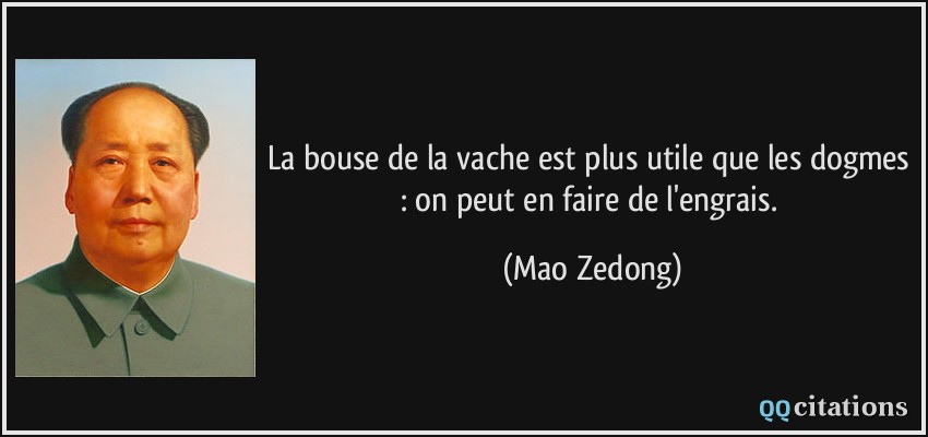La bouse de la vache est plus utile que les dogmes : on peut en faire de l'engrais.  - Mao Zedong