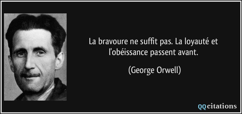 La bravoure ne suffit pas. La loyauté et l'obéissance passent avant.  - George Orwell