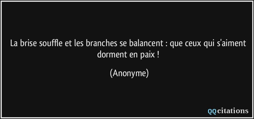 La brise souffle et les branches se balancent : que ceux qui s'aiment dorment en paix !  - Anonyme