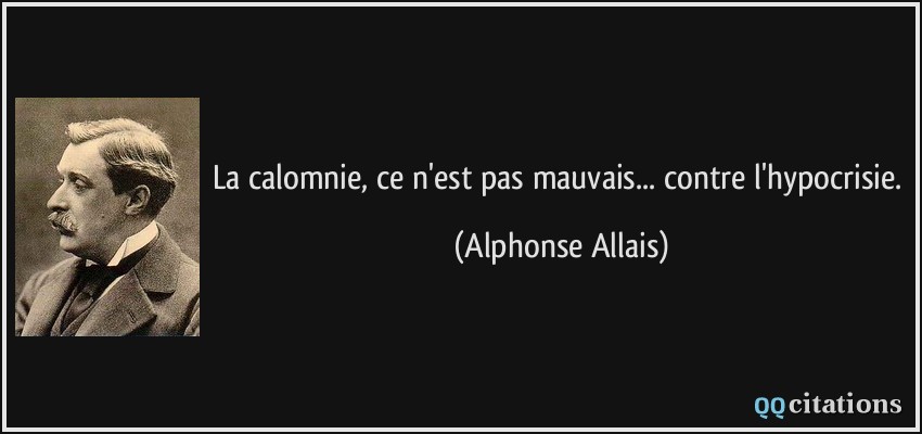 La calomnie, ce n'est pas mauvais... contre l'hypocrisie.  - Alphonse Allais