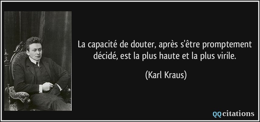 La capacité de douter, après s'être promptement décidé, est la plus haute et la plus virile.  - Karl Kraus