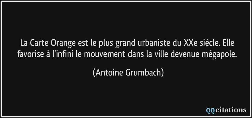 La Carte Orange est le plus grand urbaniste du XXe siècle. Elle favorise à l'infini le mouvement dans la ville devenue mégapole.  - Antoine Grumbach