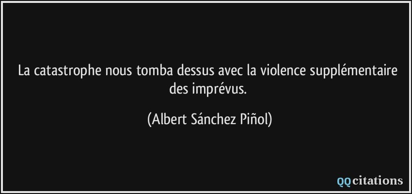 La catastrophe nous tomba dessus avec la violence supplémentaire des imprévus.  - Albert Sánchez Piñol