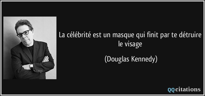 La célébrité est un masque qui finit par te détruire le visage  - Douglas Kennedy