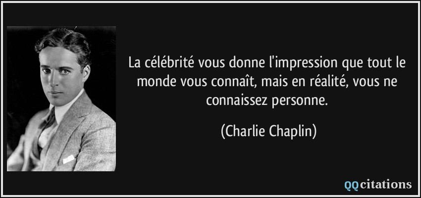 La célébrité vous donne l'impression que tout le monde vous connaît, mais en réalité, vous ne connaissez personne.  - Charlie Chaplin