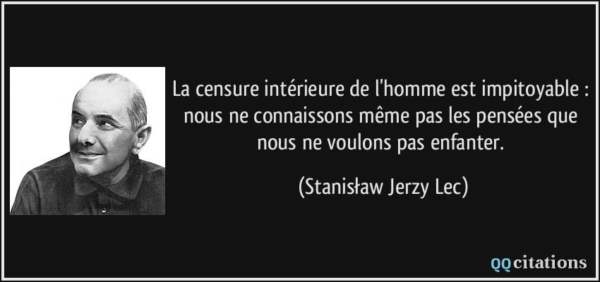 La censure intérieure de l'homme est impitoyable : nous ne connaissons même pas les pensées que nous ne voulons pas enfanter.  - Stanisław Jerzy Lec