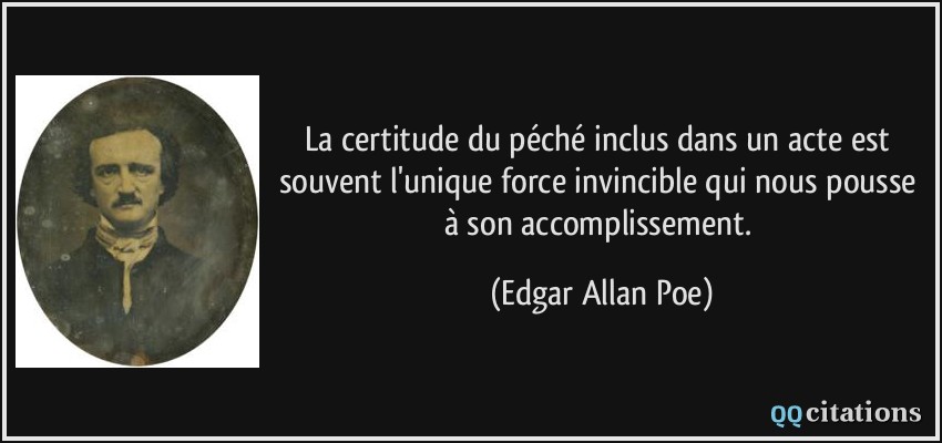 La certitude du péché inclus dans un acte est souvent l'unique force invincible qui nous pousse à son accomplissement.  - Edgar Allan Poe