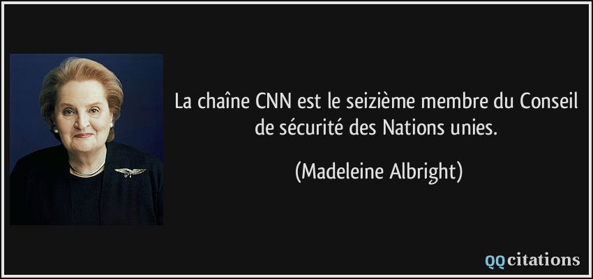 La chaîne CNN est le seizième membre du Conseil de sécurité des Nations unies.  - Madeleine Albright