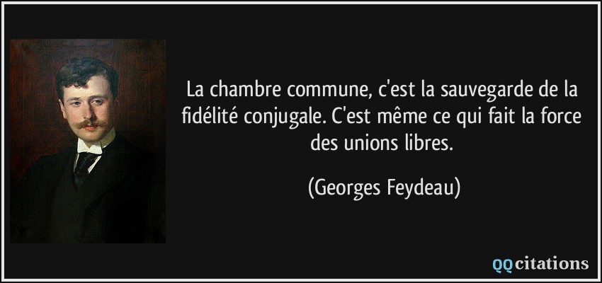 La chambre commune, c'est la sauvegarde de la fidélité conjugale. C'est même ce qui fait la force des unions libres.  - Georges Feydeau