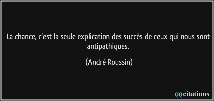 La chance, c'est la seule explication des succès de ceux qui nous sont antipathiques.  - André Roussin