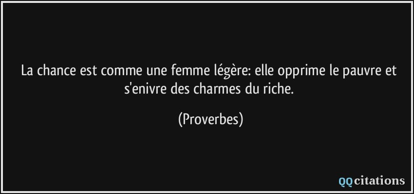 La chance est comme une femme légère: elle opprime le pauvre et s'enivre des charmes du riche.  - Proverbes