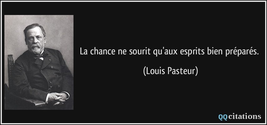 La chance ne sourit qu'aux esprits bien préparés.  - Louis Pasteur