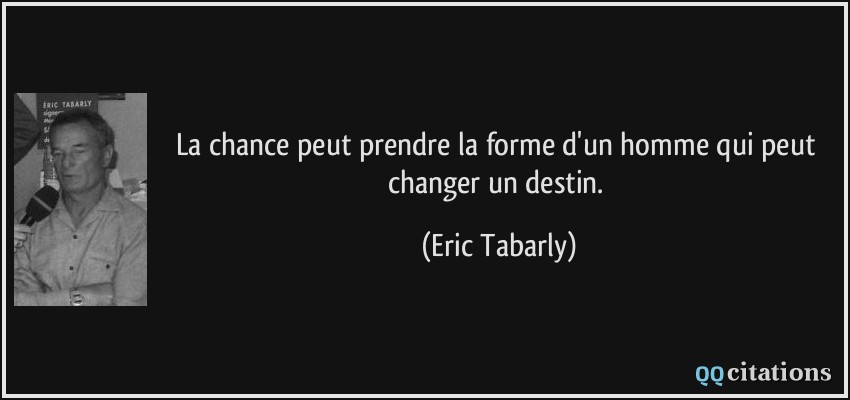 La chance peut prendre la forme d'un homme qui peut changer un destin.  - Eric Tabarly