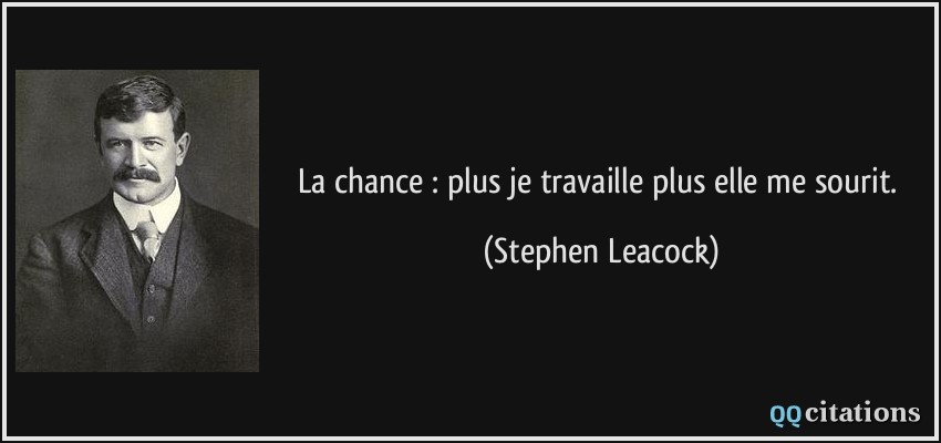 La chance : plus je travaille plus elle me sourit.  - Stephen Leacock