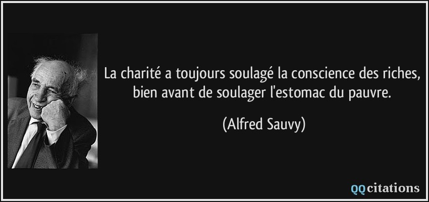La charité a toujours soulagé la conscience des riches, bien avant de soulager l'estomac du pauvre.  - Alfred Sauvy