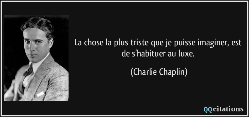 La chose la plus triste que je puisse imaginer, est de s'habituer au luxe.  - Charlie Chaplin