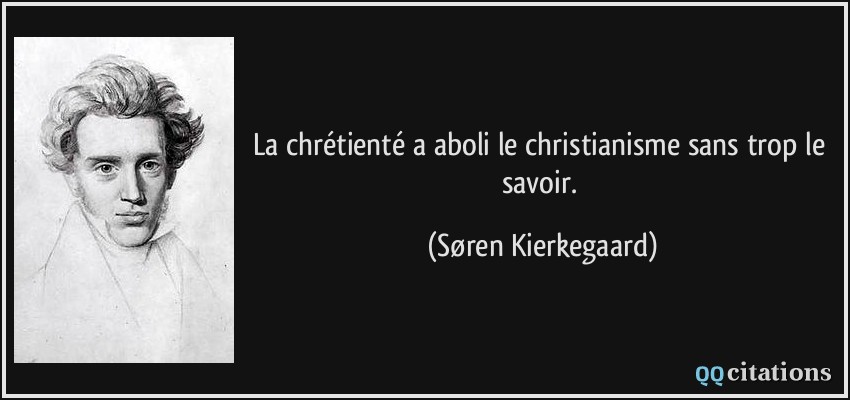 La chrétienté a aboli le christianisme sans trop le savoir.  - Søren Kierkegaard