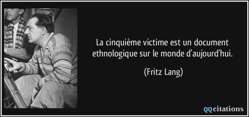 La cinquième victime est un document ethnologique sur le monde d'aujourd'hui.  - Fritz Lang