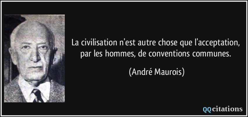 La civilisation n'est autre chose que l'acceptation, par les hommes, de conventions communes.  - André Maurois