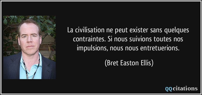 La civilisation ne peut exister sans quelques contraintes. Si nous suivions toutes nos impulsions, nous nous entretuerions.  - Bret Easton Ellis