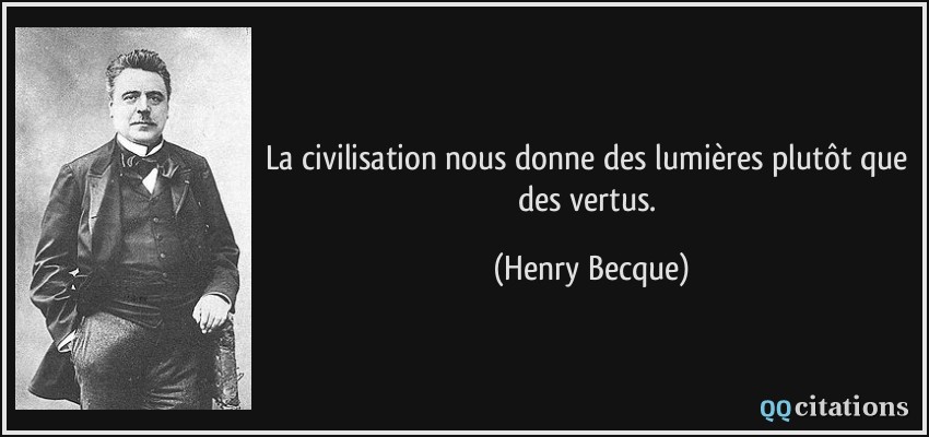 La civilisation nous donne des lumières plutôt que des vertus.  - Henry Becque