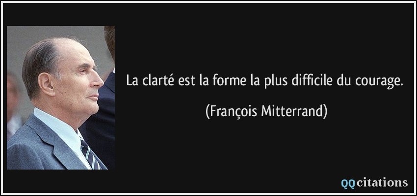 La clarté est la forme la plus difficile du courage.  - François Mitterrand
