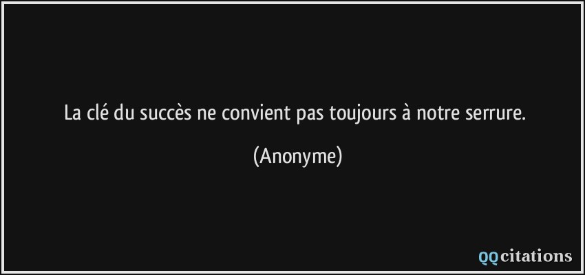 La clé du succès ne convient pas toujours à notre serrure.  - Anonyme