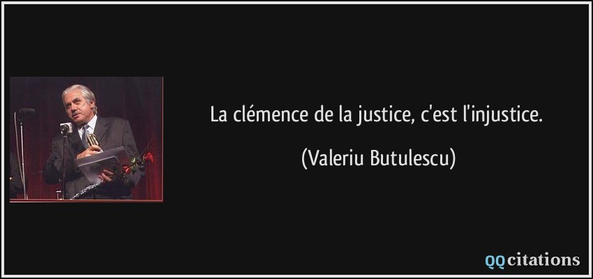 La clémence de la justice, c'est l'injustice.  - Valeriu Butulescu