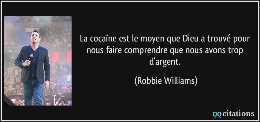 La cocaïne est le moyen que Dieu a trouvé pour nous faire comprendre que nous avons trop d'argent.  - Robbie Williams