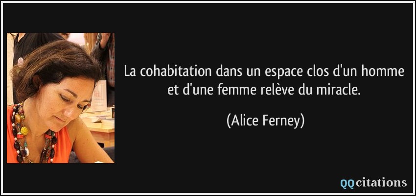 La cohabitation dans un espace clos d'un homme et d'une femme relève du miracle.  - Alice Ferney