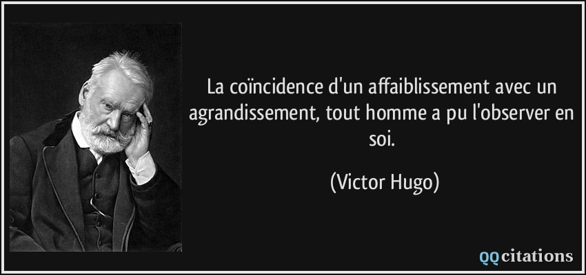 La coïncidence d'un affaiblissement avec un agrandissement, tout homme a pu l'observer en soi.  - Victor Hugo