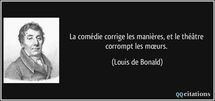 La comédie corrige les manières, et le théâtre corrompt les mœurs.  - Louis de Bonald